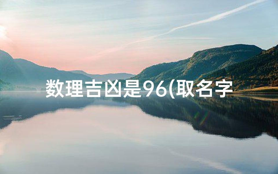 数理吉凶是96(取名字五格数理总分96分可是总格不好怎么办)