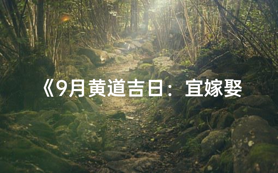 《9月黄道吉日:宜嫁娶、开业、动土精选》