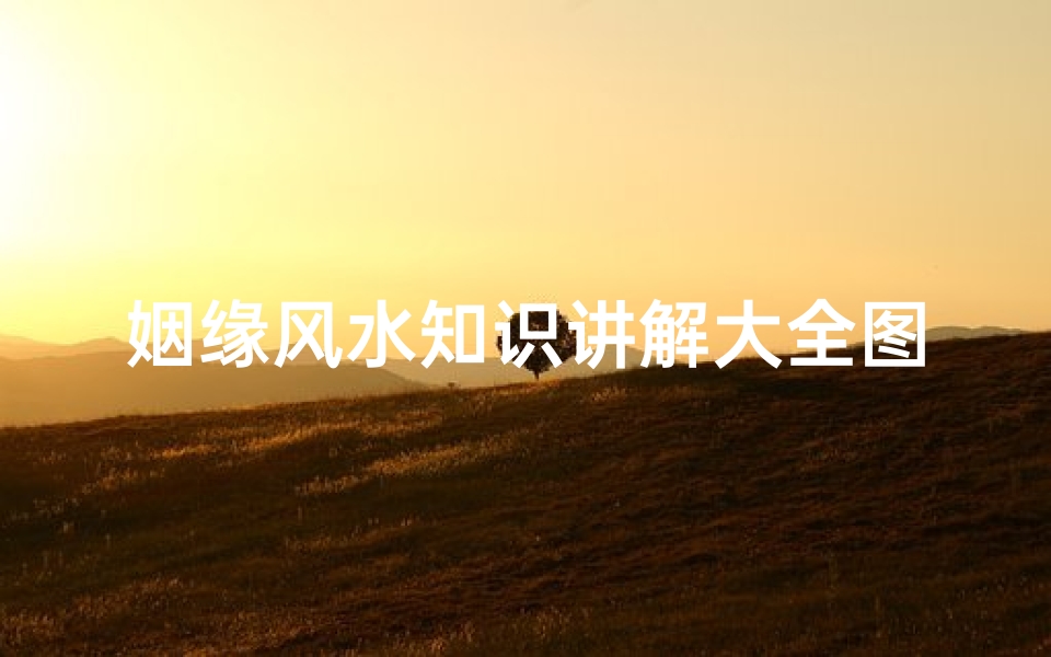 姻缘风水知识讲解大全图片(姻缘风水布局后多久有效果,姻缘风水如何布局有效果)