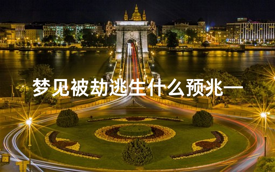 梦见被劫逃生什么预兆—梦见被劫逃生什么预兆解梦