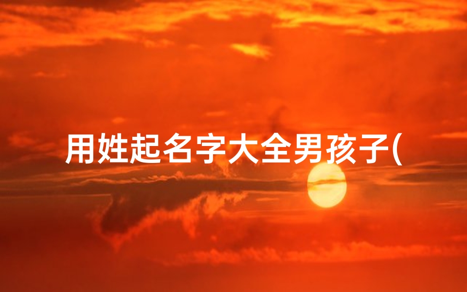 用姓起名字大全男孩子(男孩子贻字名字朱姓)