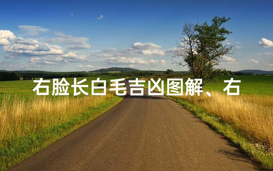 右脸长白毛吉凶图解、右脸长白毛吉凶图解大全