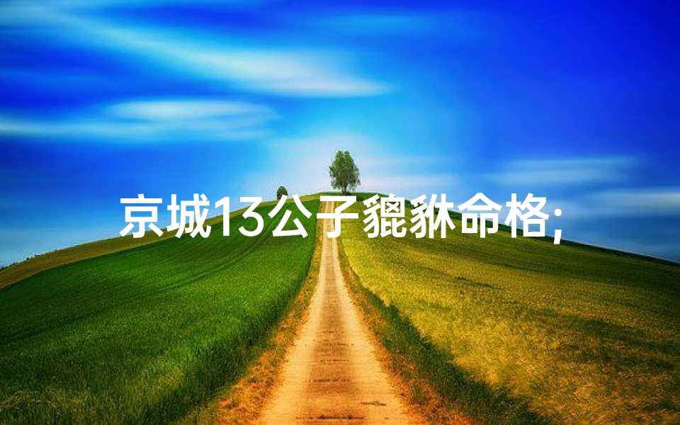京城13公子貔貅命格;京城13公子貔貅命格:传奇公子逆天改命记