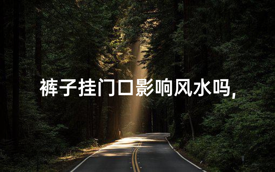 裤子挂门口影响风水吗,《门口裤子影响风水?揭秘家居禁忌》