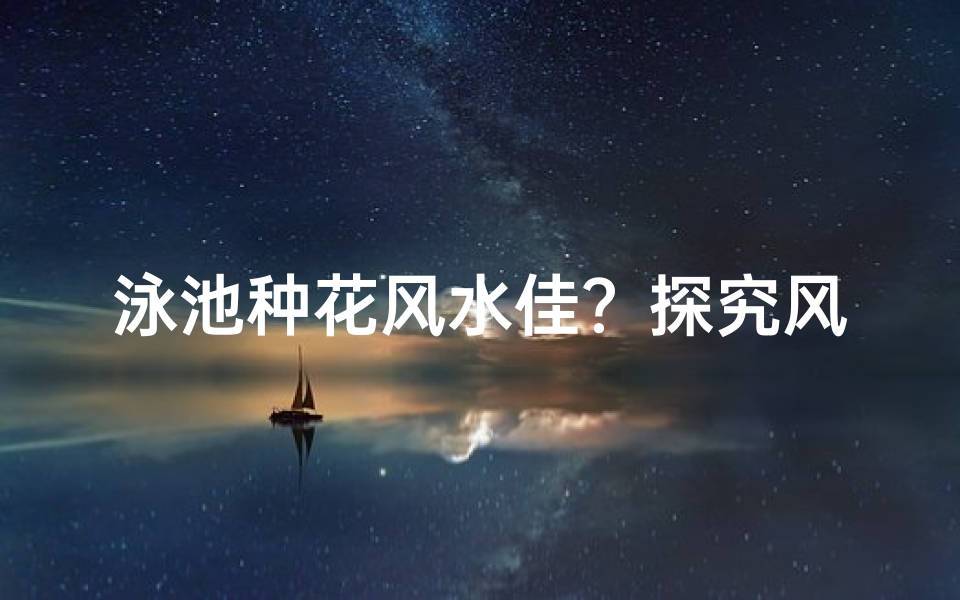 泳池种花风水佳?探究风水与生态之美