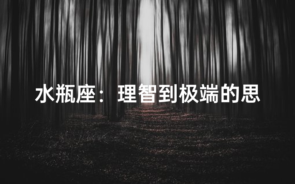 水瓶座:理智到极端的思考者