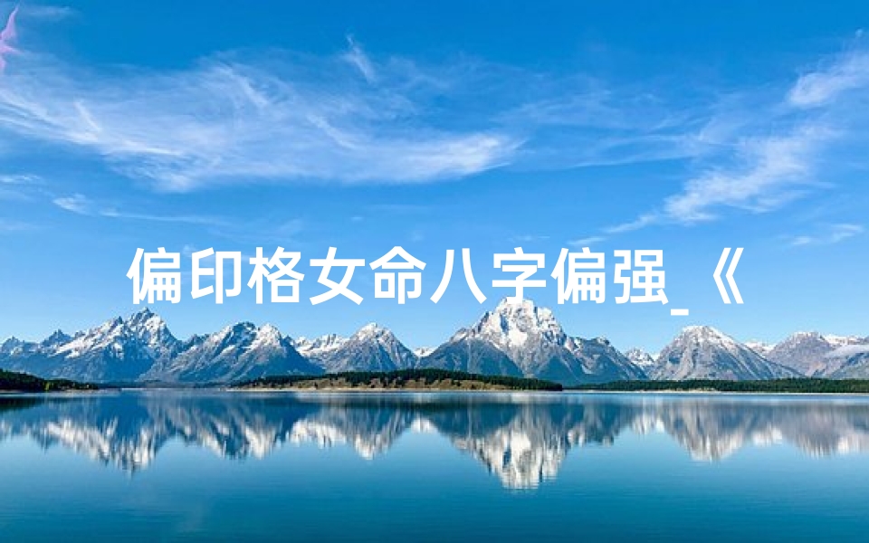 偏印格女命八字偏强_《偏印格女命八字偏强:解析命运之谜》