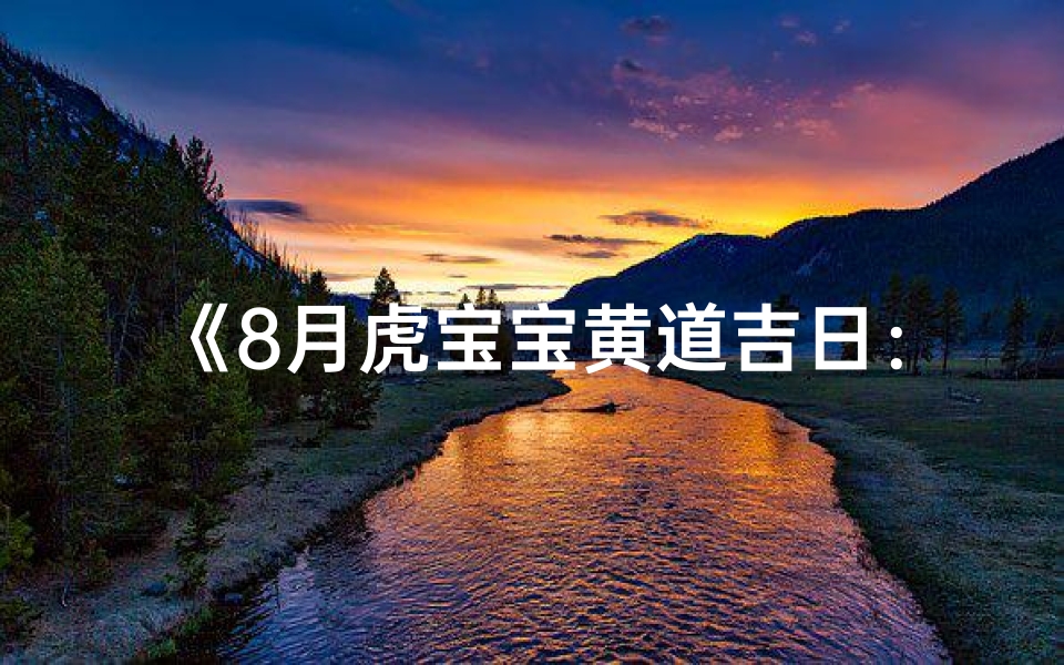 《8月虎宝宝黄道吉日:最佳良辰吉日揭晓》