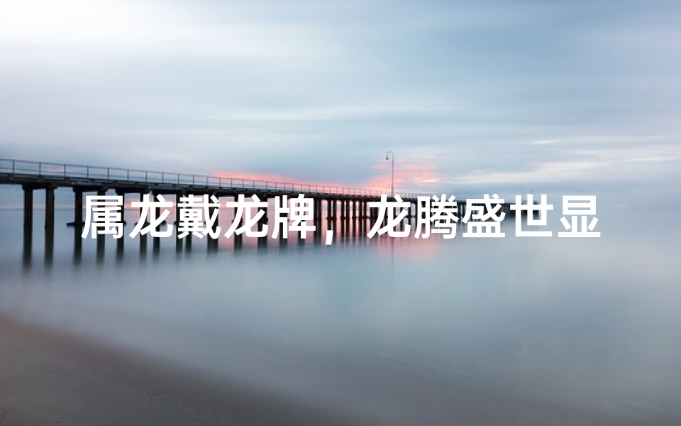 属龙戴龙牌,龙腾盛世显尊贵
