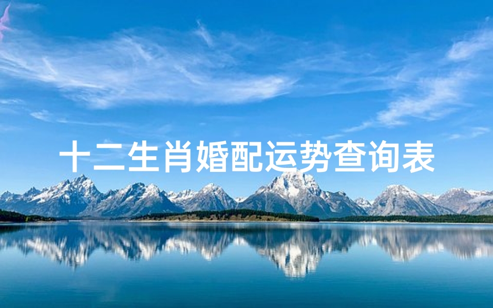 十二生肖婚配运势查询表(十二生肖最佳婚配表)