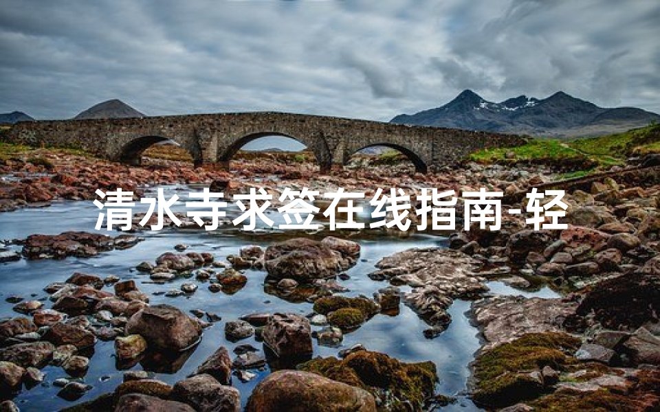 清水寺求签在线指南-轻松获取神签解析