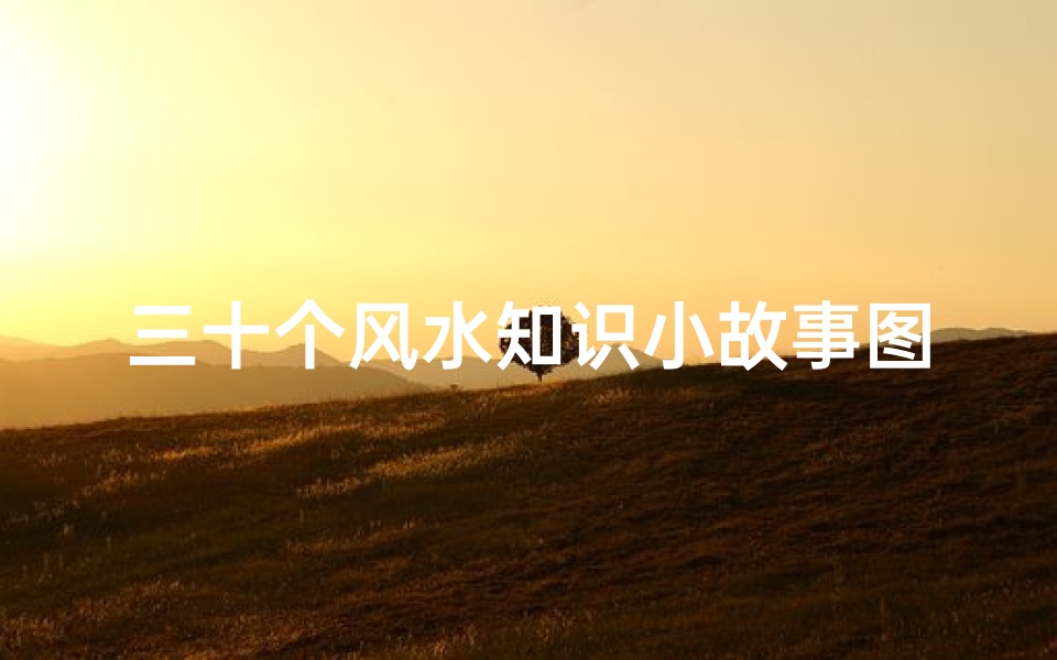 三十个风水知识小故事图片(风水真实故事)-海瑞算卦网