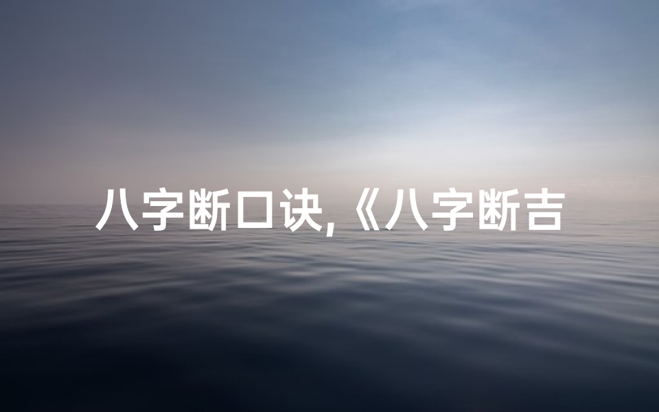 八字断口诀,《八字断吉凶秘法详解:揭秘命运奥秘图文解析》