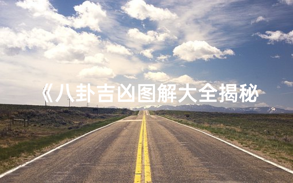 《八卦吉凶图解大全揭秘:准确预测的奥秘》