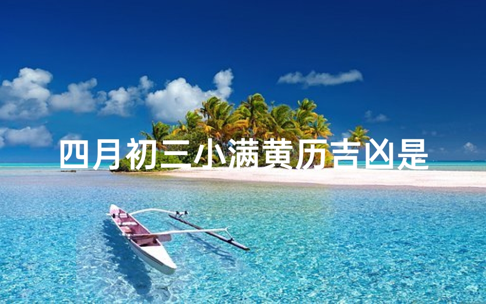 四月初三小满黄历吉凶是什么—四月初三是什么日子有什么说法