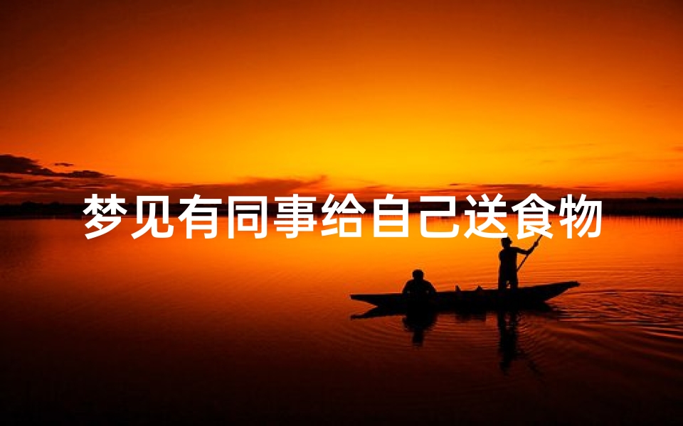 梦见有同事给自己送食物-海瑞算卦网