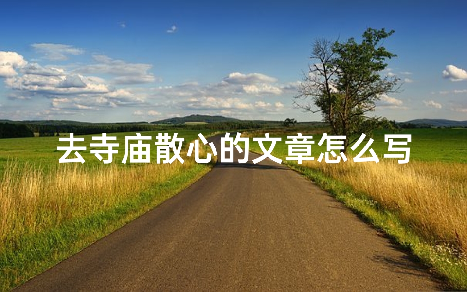去寺庙散心的文章怎么写;去寺庙散心的文章怎么写好