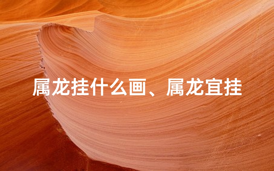 属龙挂什么画、属龙宜挂公鸡画?风水寓意揭秘