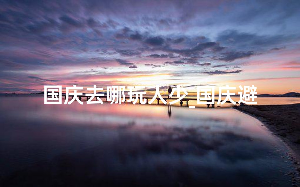 国庆去哪玩人少_国庆避开人潮,这些寺庙你去过吗?-海瑞算卦网