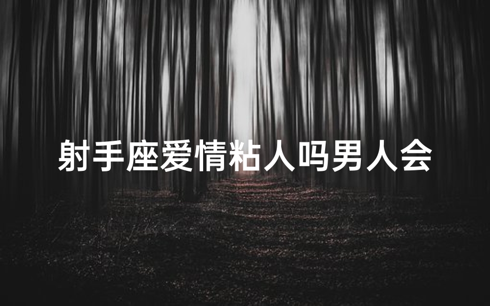 射手座爱情粘人吗男人会喜欢吗