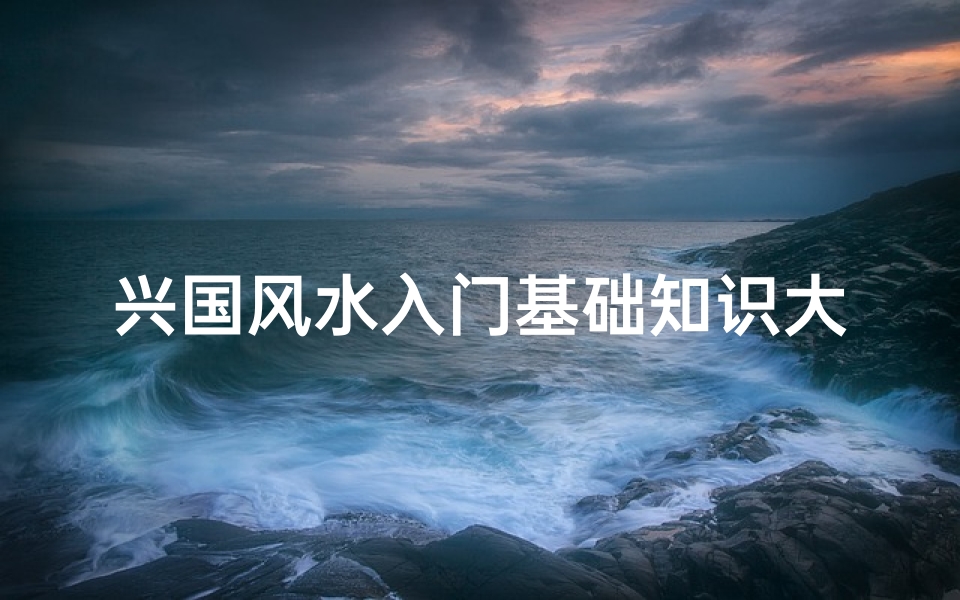 兴国风水入门基础知识大全(风水术有哪些流派 )