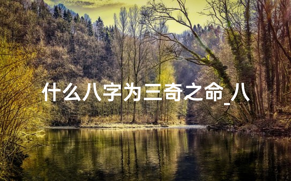 什么八字为三奇之命_八字三奇命:揭秘命运奇缘的神秘密码
