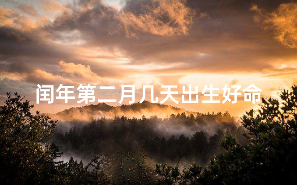 闰年第二月几天出生好命—闰年的二月的第一天是星期几