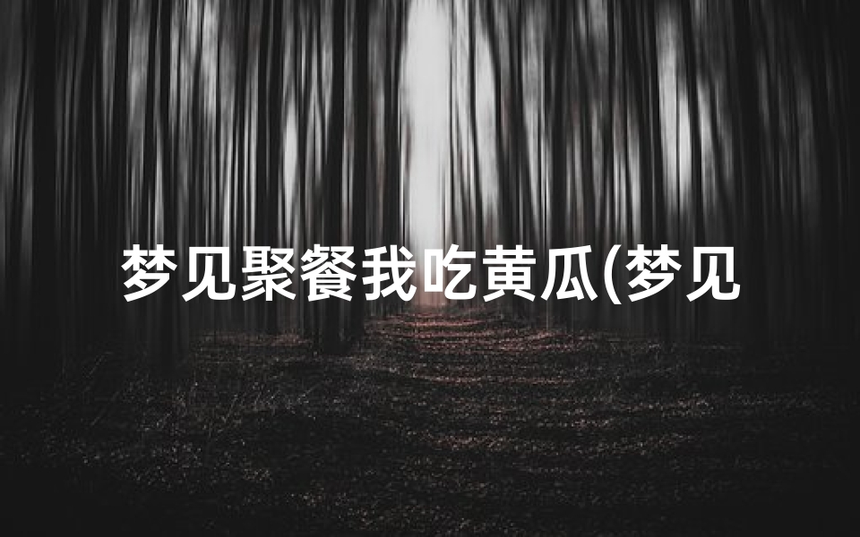 梦见聚餐我吃黄瓜(梦见我在吃黄瓜)