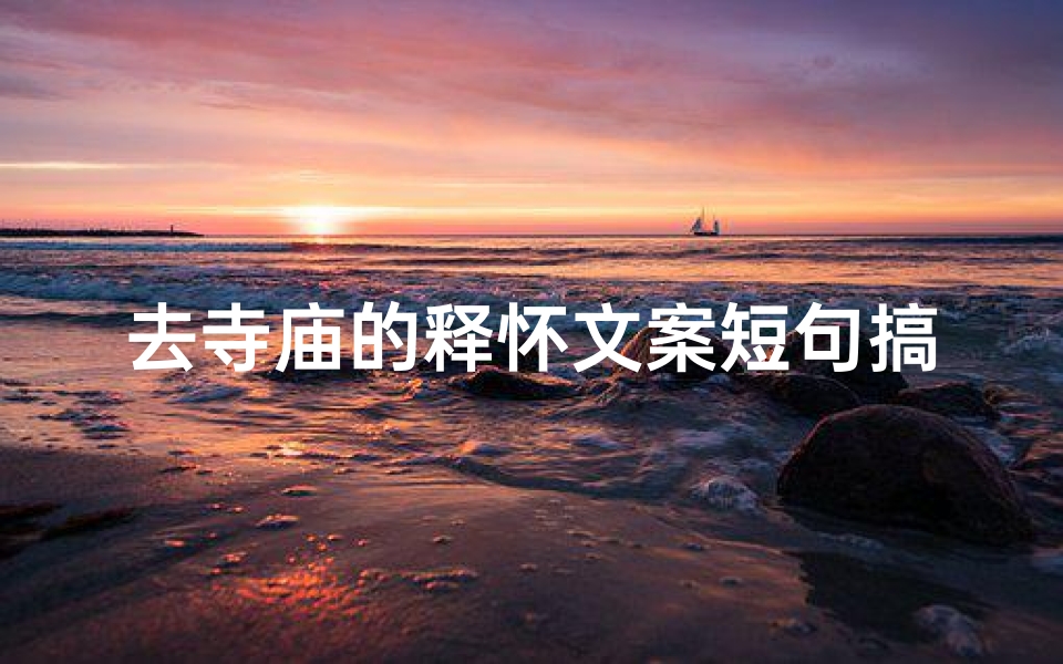 去寺庙的释怀文案短句搞笑—《寺庙之旅:笑对佛祖,释怀人生》