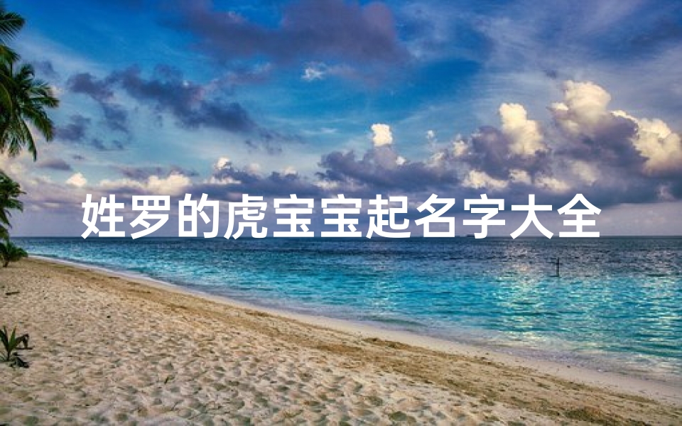 姓罗的虎宝宝起名字大全(罗姓满分虎年名字2022首选)