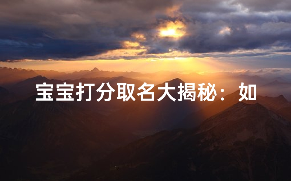 宝宝打分取名大揭秘:如何为宝宝选择最佳名字?