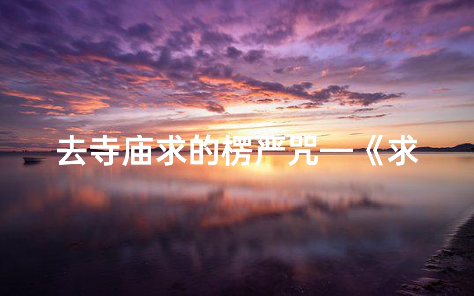 去寺庙求的楞严咒—《求楞严,寺庙祈福行》