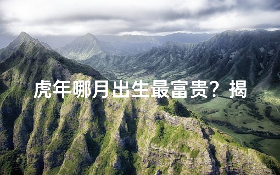 虎年哪月出生最富贵?揭秘生肖虎的幸运月份