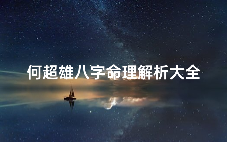 何超雄八字命理解析大全_《何超雄八字命理解析大全:揭秘命运奥秘》