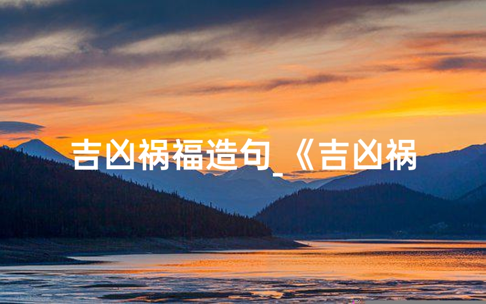吉凶祸福造句_《吉凶祸福三年级,智慧成长新篇章》