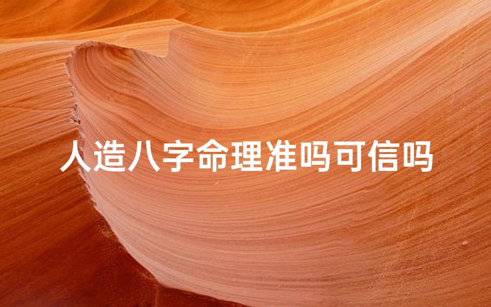 人造八字命理准吗可信吗、人造八字命理真的准吗?可信度揭秘