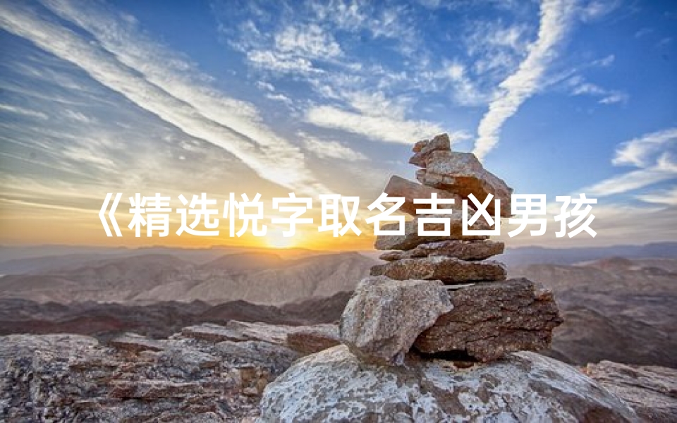 《精选悦字取名吉凶男孩名字大全,寓意美好》-海瑞算卦网