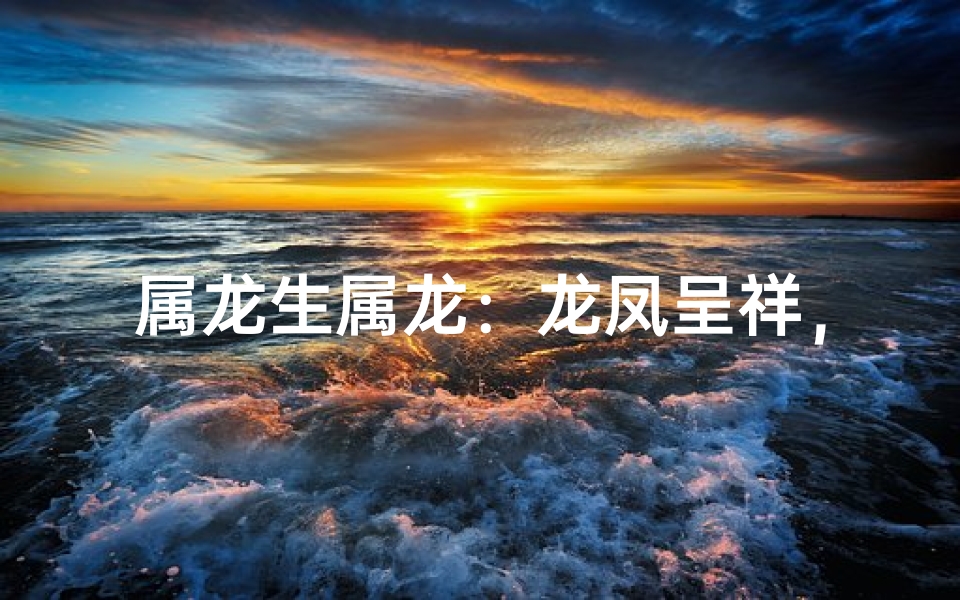 属龙生属龙:龙凤呈祥,天生佳缘