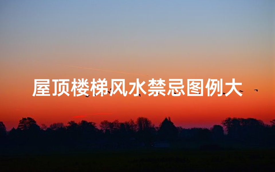 屋顶楼梯风水禁忌图例大全(楼梯间挂画有什么禁忌 )