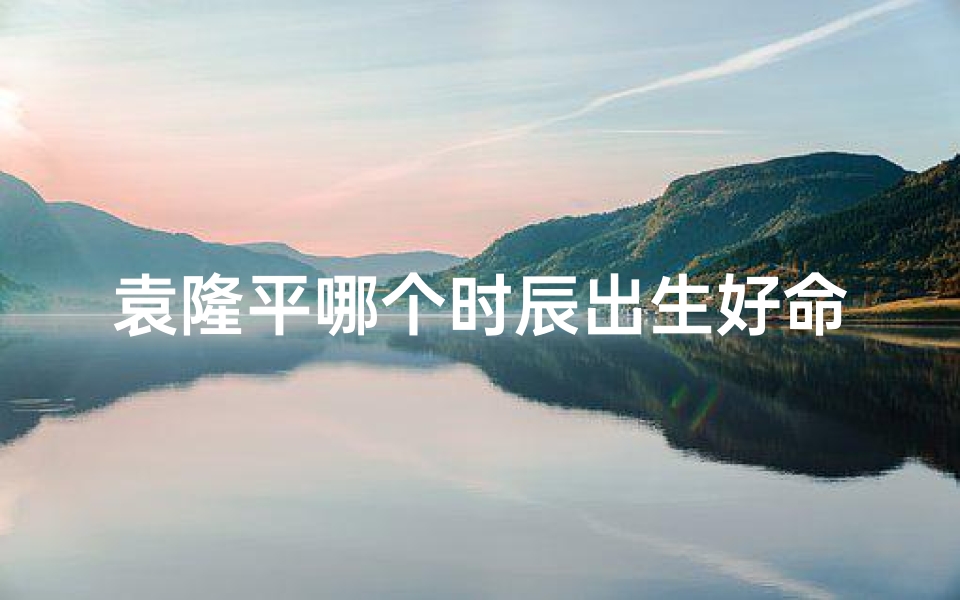 袁隆平哪个时辰出生好命