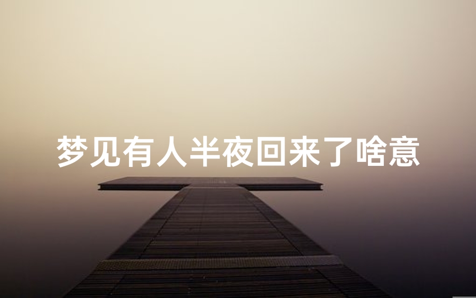 梦见有人半夜回来了啥意思_梦见半夜有人进家是什么意思?