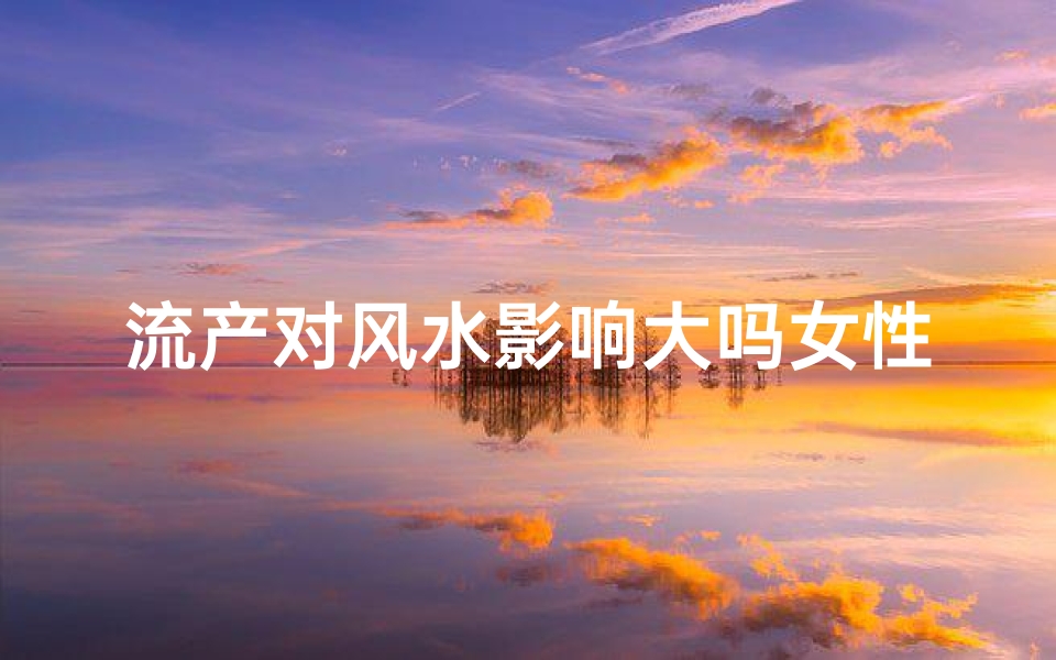 流产对风水影响大吗女性