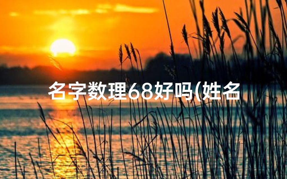 名字数理68好吗(姓名数理算命分析,名字的笔画数,数字吉凶分类)