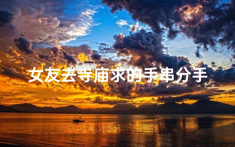 女友去寺庙求的手串分手;寺庙求得手串