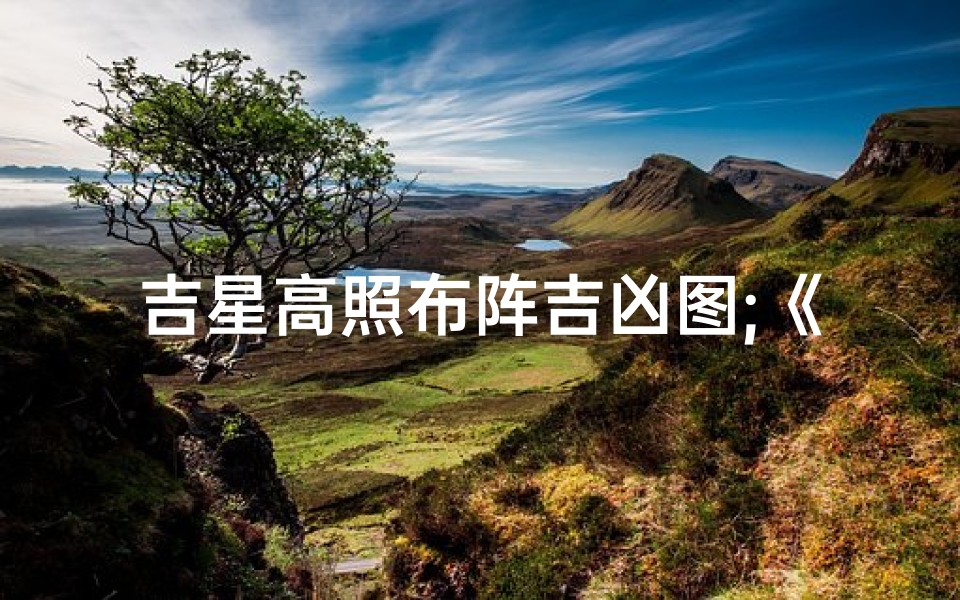 吉星高照布阵吉凶图;《吉星高照布阵揭秘:破解运势吉凶之谜》