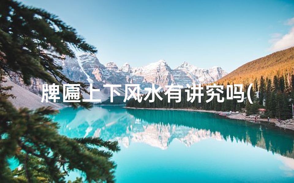 牌匾上下风水有讲究吗(牌匾左右顺序)