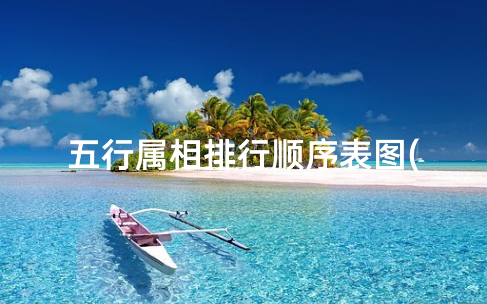 五行属相排行顺序表图(十二生肖排行榜大全 属相排行顺序怎么排的 )