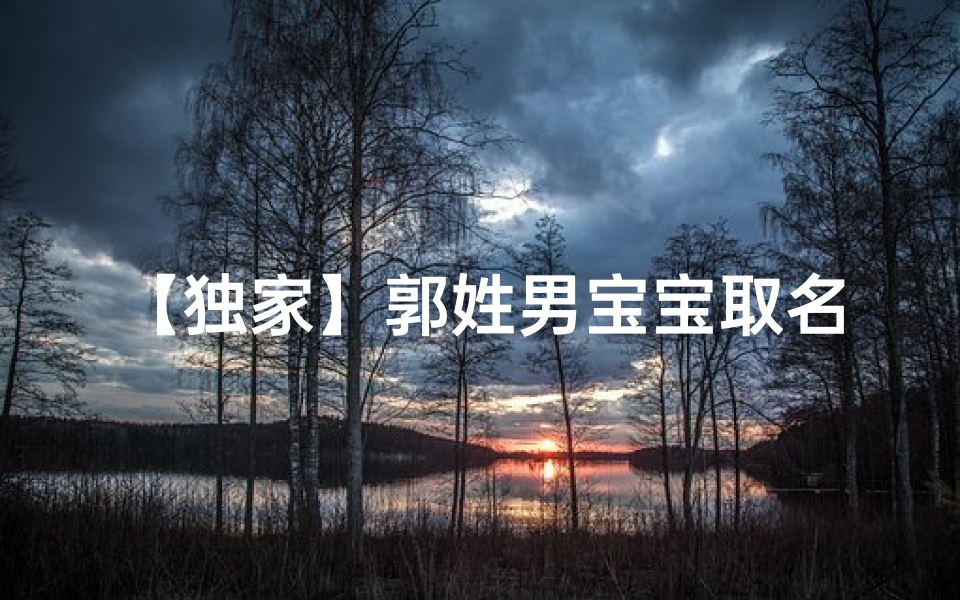 【独家】郭姓男宝宝取名大全绝对精选!