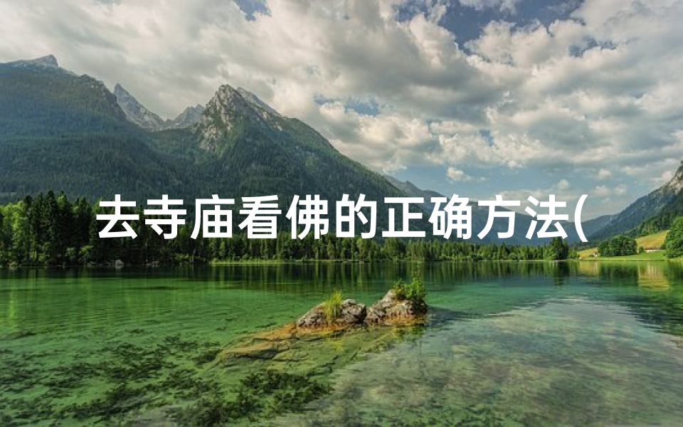 去寺庙看佛的正确方法(去寺庙参观有什么讲究)