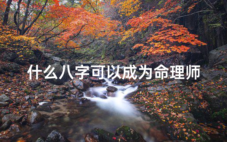 什么八字可以成为命理师;八字奥秘:揭秘成为命理师的八字秘诀